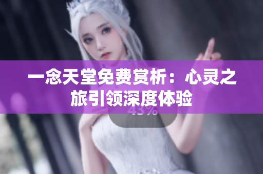 一念天堂免费赏析：心灵之旅引领深度体验