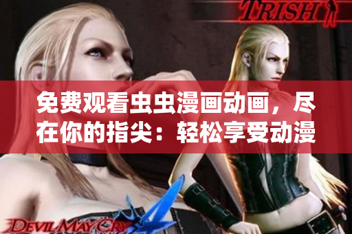免费观看虫虫漫画动画，尽在你的指尖：轻松享受动漫世界