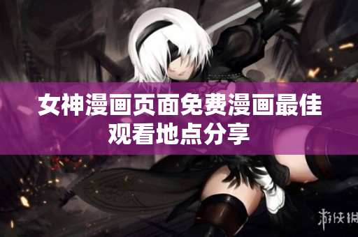 女神漫画页面免费漫画最佳观看地点分享