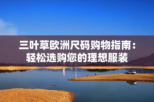 三叶草欧洲尺码购物指南：轻松选购您的理想服装