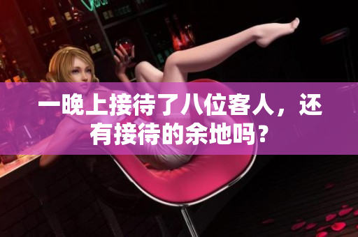 一晚上接待了八位客人，还有接待的余地吗？