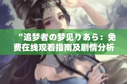 “追梦者の梦见りあら：免费在线观看指南及剧情分析”