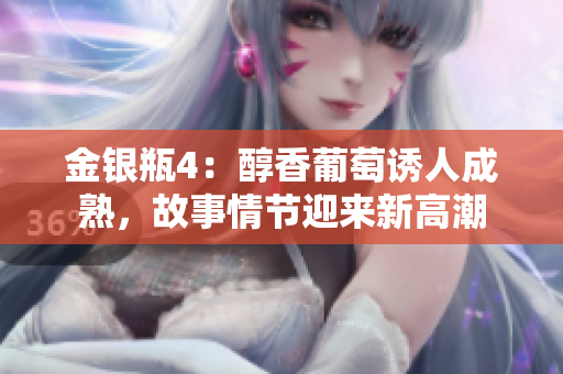 金银瓶4：醇香葡萄诱人成熟，故事情节迎来新高潮