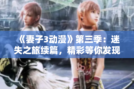 《妻子3动漫》第三季：迷失之旅续篇，精彩等你发现