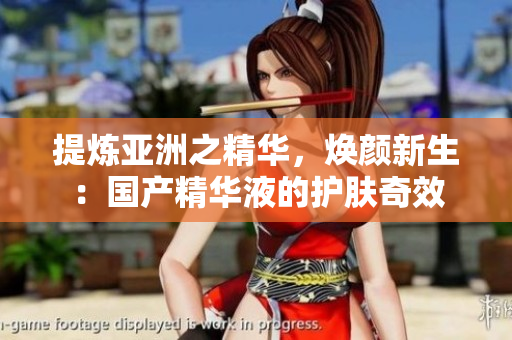 提炼亚洲之精华，焕颜新生：国产精华液的护肤奇效