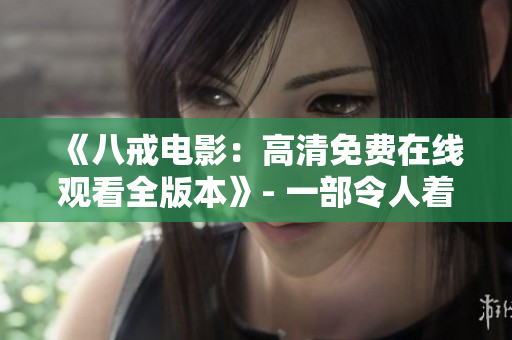 《八戒电影：高清免费在线观看全版本》- 一部令人着迷的电影，让您尽情畅享。