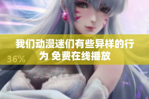 我们动漫迷们有些异样的行为 免费在线播放