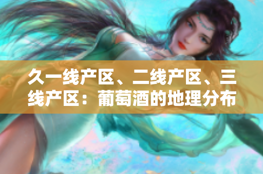 久一线产区、二线产区、三线产区：葡萄酒的地理分布与品质差异