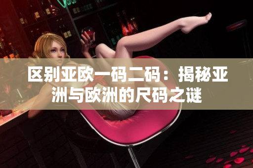 区别亚欧一码二码：揭秘亚洲与欧洲的尺码之谜