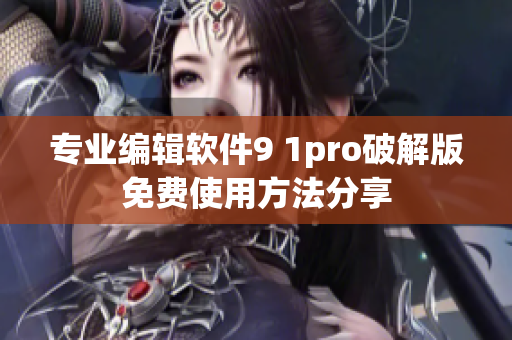 专业编辑软件9 1pro破解版免费使用方法分享
