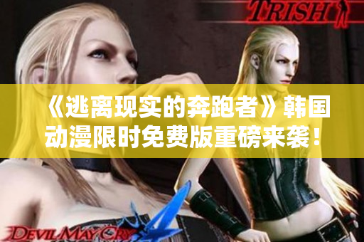 《逃离现实的奔跑者》韩国动漫限时免费版重磅来袭！今日独家推荐，立即触发新世界！