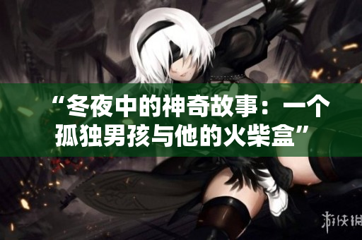 “冬夜中的神奇故事：一个孤独男孩与他的火柴盒”