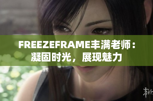 FREEZEFRAME丰满老师：凝固时光，展现魅力