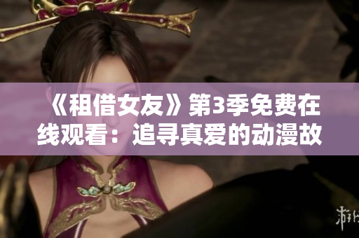 《租借女友》第3季免费在线观看：追寻真爱的动漫故事