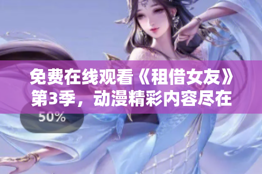 免费在线观看《租借女友》第3季，动漫精彩内容尽在其中