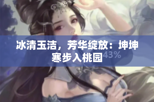 冰清玉洁，芳华绽放：坤坤寒步入桃园