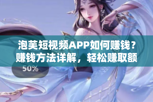 泡芙短视频APP如何赚钱？赚钱方法详解，轻松赚取额外收入