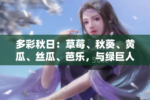 多彩秋日：草莓、秋葵、黄瓜、丝瓜、芭乐，与绿巨人同辉