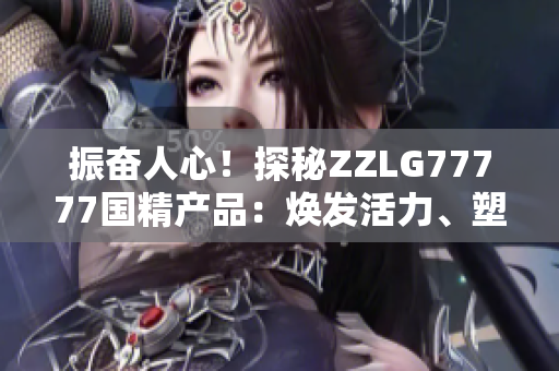 振奋人心！探秘ZZLG77777国精产品：焕发活力、塑造健康生活的秘密