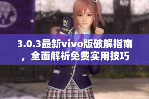 3.0.3最新vivo版破解指南，全面解析免费实用技巧