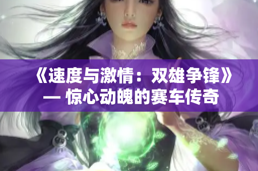 《速度与激情：双雄争锋》 — 惊心动魄的赛车传奇