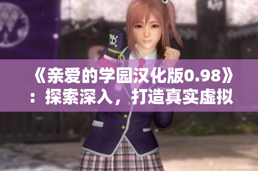 《亲爱的学园汉化版0.98》：探索深入，打造真实虚拟恋爱体验，带来全新亲密互动！