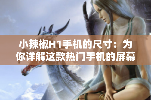 小辣椒H1手机的尺寸：为你详解这款热门手机的屏幕大小