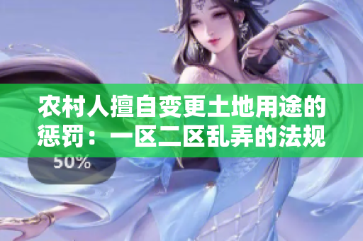 农村人擅自变更土地用途的惩罚：一区二区乱弄的法规和处罚