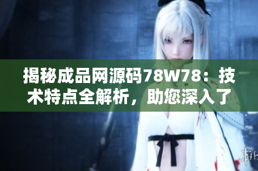 揭秘成品网源码78W78：技术特点全解析，助您深入了解网站建设秘籍