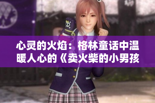 心灵的火焰：格林童话中温暖人心的《卖火柴的小男孩》