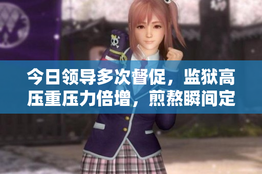 今日领导多次督促，监狱高压重压力倍增，煎熬瞬间定格