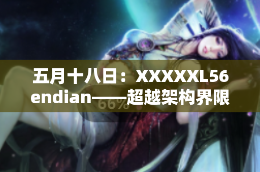 五月十八日：XXXXXL56endian——超越架构界限