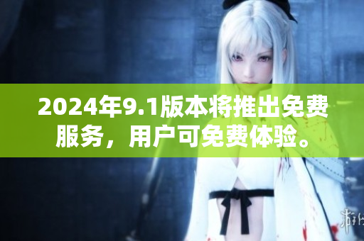 2024年9.1版本将推出免费服务，用户可免费体验。