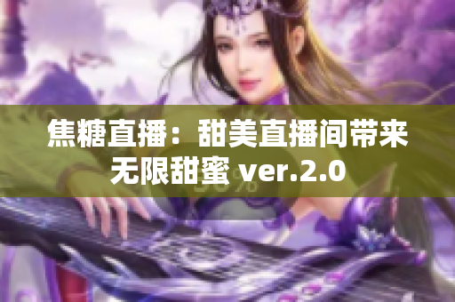 焦糖直播：甜美直播间带来无限甜蜜 ver.2.0