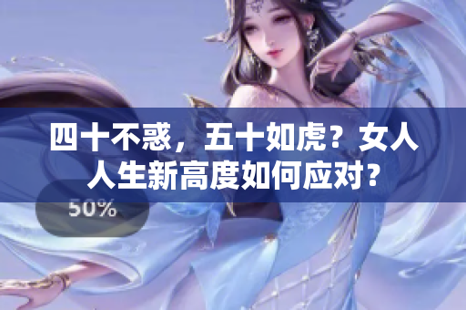 四十不惑，五十如虎？女人人生新高度如何应对？