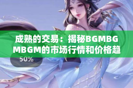 成熟的交易：揭秘BGMBGMBGM的市场行情和价格趋势
