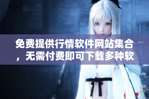 免费提供行情软件网站集合，无需付费即可下载多种软件