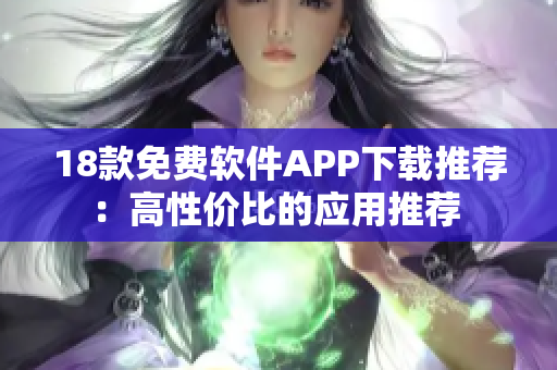18款免费软件APP下载推荐：高性价比的应用推荐 
