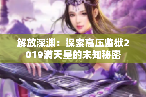 解放深渊：探索高压监狱2019满天星的未知秘密