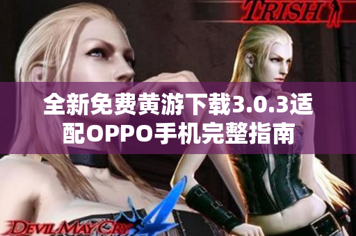 全新免费黄游下载3.0.3适配OPPO手机完整指南