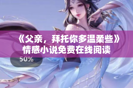 《父亲，拜托你多温柔些》情感小说免费在线阅读