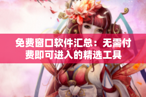 免费窗口软件汇总：无需付费即可进入的精选工具
