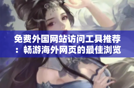 免费外国网站访问工具推荐：畅游海外网页的最佳浏览器