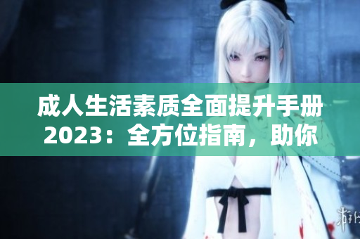 成人生活素质全面提升手册2023：全方位指南，助你成为品格高尚的现代人