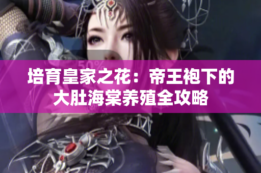 培育皇家之花：帝王袍下的大肚海棠养殖全攻略