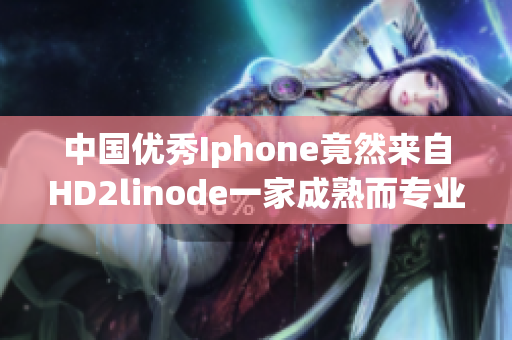 中国优秀Iphone竟然来自HD2linode一家成熟而专业的品牌