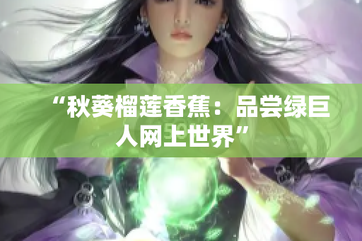 “秋葵榴莲香蕉：品尝绿巨人网上世界”