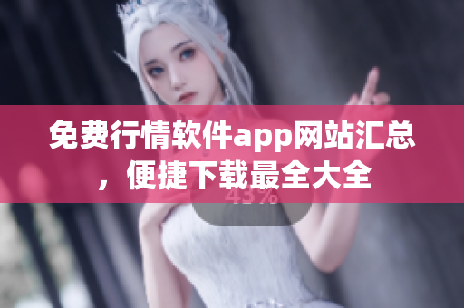 免费行情软件app网站汇总，便捷下载最全大全