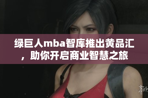 绿巨人mba智库推出黄品汇，助你开启商业智慧之旅