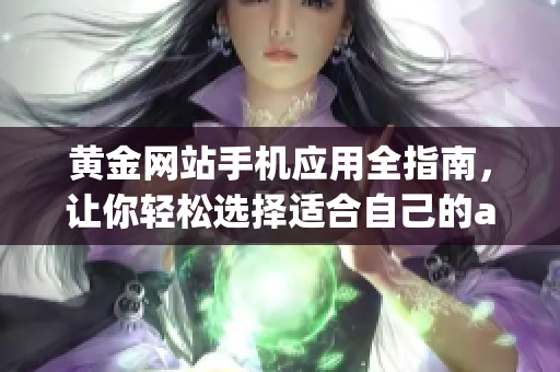 黄金网站手机应用全指南，让你轻松选择适合自己的app